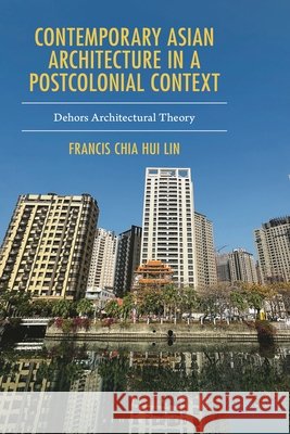 Contemporary Asian Architecture in a Postcolonial Context: Dehors Architectural Theory Francis Chia Hui (National Taiwan University) Lin 9781666973914 Bloomsbury Publishing Plc - książka