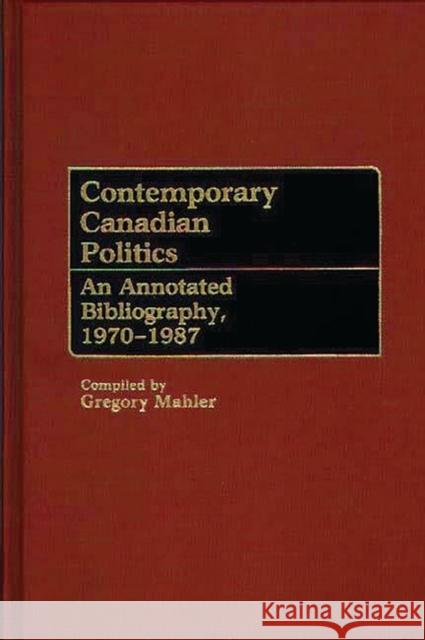 Contemporary Canadian Politics: An Annotated Bibliography, 1970-1987 Mahler, Gregory 9780313255106 Greenwood Press - książka