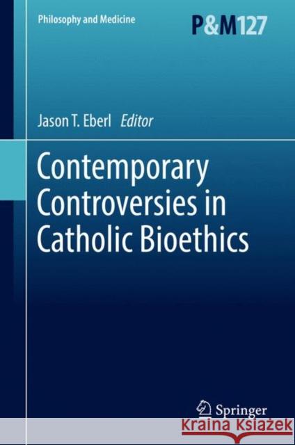 Contemporary Controversies in Catholic Bioethics Jason T. Eberl 9783319557649 Springer - książka
