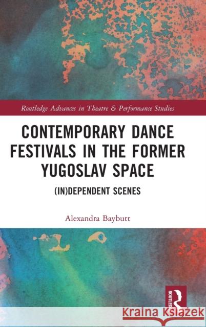 Contemporary Dance Festivals in the Former Yugoslav Space: (in)dependent Scenes Alexandra Baybutt 9781032344645 Routledge - książka