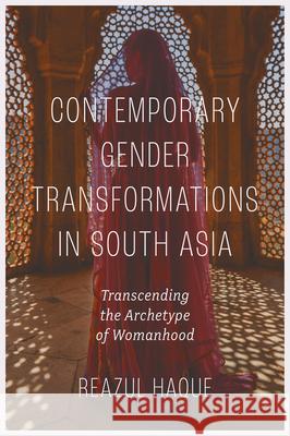 Contemporary Gender Transformations in South Asia: Transcending the Archetype of Womanhood Reazul (University of Dhaka, Bangladesh) Haque 9781837083695 Emerald Publishing Limited - książka
