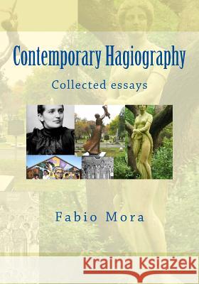 Contemporary Hagiography: Collected essays Mora, Fabio 9781979866859 Createspace Independent Publishing Platform - książka