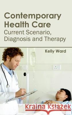 Contemporary Health Care: Current Scenario, Diagnosis and Therapy Kelly Ward 9781632410979 Hayle Medical - książka