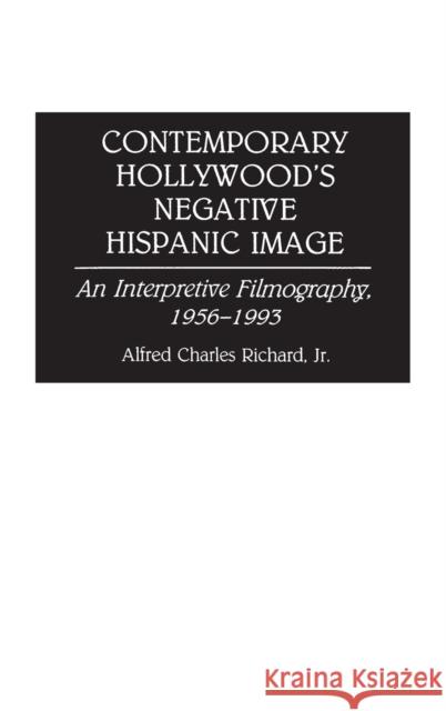 Contemporary Hollywood's Negative Hispanic Image: An Interpretive Filmography, 1956-1993 Richard, Alfred 9780313288418 Greenwood Press - książka