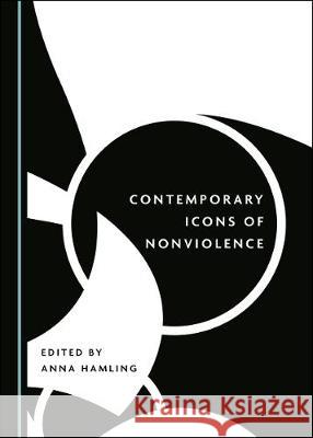 Contemporary Icons of Nonviolence Anna Hamling 9781527540545 Cambridge Scholars Publishing - książka