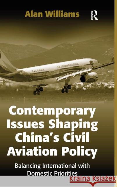 Contemporary Issues Shaping China's Civil Aviation Policy: Balancing International with Domestic Priorities Williams, Alan 9780754671404 Ashgate Publishing Limited - książka