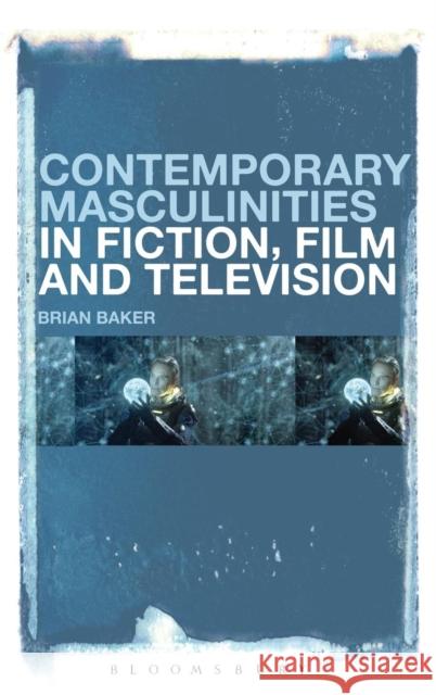 Contemporary Masculinities in Fiction, Film and Television: Film, Fiction, and Television Baker, Brian 9781623567477 Bloomsbury Academic - książka