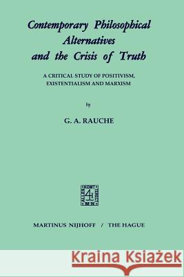Contemporary Philosophical Alternatives and the Crisis of Truth: A Critical Study of Positivism, Existentialism and Marxism Rauche, G. a. 9789024750177 Springer - książka