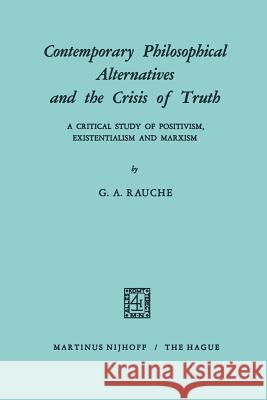 Contemporary Philosophical Alternatives and the Crisis of Truth: A Critical Study of Positivism, Existentialism and Marxism Rauche, G. a. 9789401182416 Springer - książka