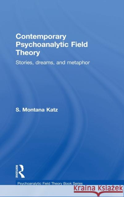 Contemporary Psychoanalytic Field Theory: Stories, Dreams, and Metaphor S. Montana Katz 9781138794986 Routledge - książka