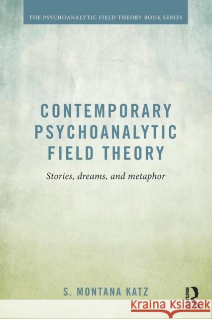 Contemporary Psychoanalytic Field Theory: Stories, Dreams, and Metaphor S. Montana Katz 9781138794993 Routledge - książka