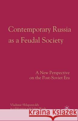 Contemporary Russia as a Feudal Society: A New Perspective on the Post-Soviet Era Vladimir Shlapentokh V. Shlapentokh Joshau Woods 9781349370498 Palgrave MacMillan - książka