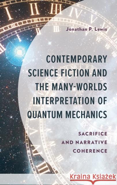 Contemporary Science Fiction and the Many-Worlds Interpretation of Quantum Mechanics: Sacrifice and Narrative Coherence Jonathan P. Lewis 9781666956863 Bloomsbury Academic - książka
