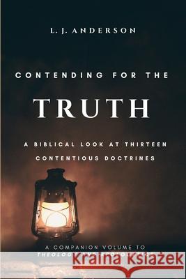 Contending for the Truth: A Biblical Look at Thirteen Contentious Doctrines L. J. Anderson 9781963291049 Lamad Press - książka