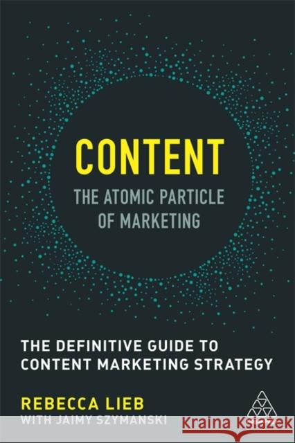 Content - The Atomic Particle of Marketing: The Definitive Guide to Content Marketing Strategy Lieb, Rebecca 9780749479756 Kogan Page - książka