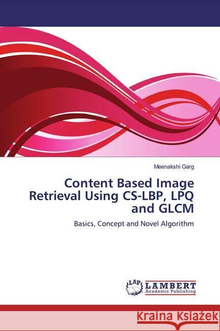 Content Based Image Retrieval Using CS-LBP, LPQ and GLCM : Basics, Concept and Novel Algorithm Garg, Meenakshi 9786139446162 LAP Lambert Academic Publishing - książka