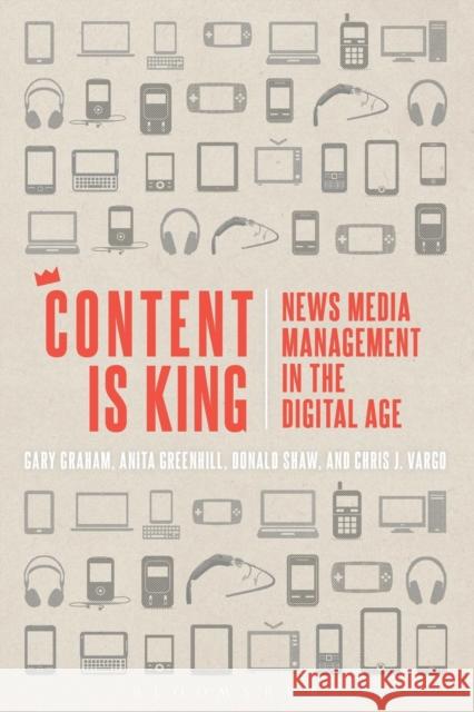 Content Is King: News Media Management in the Digital Age Graham, Gary 9781623565459 Bloomsbury Academic - książka