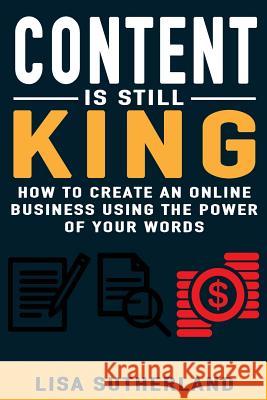 Content Is Still King: How To Create An Online Business Using The Power Of Your Words Sutherland, Lisa 9781542947367 Createspace Independent Publishing Platform - książka