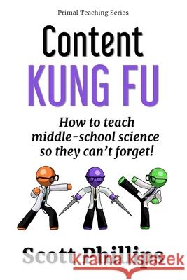 Content Kung Fu: How to teach middle-school science so they can't forget Scott Phillips 9781732233348 Primal Teaching Books - książka
