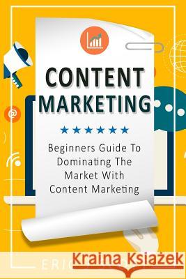 Content Marketing: Beginners Guide To Dominating The Market With Content Marketing Eric J Scott 9781537651514 Createspace Independent Publishing Platform - książka