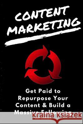 Content Marketing: Get Paid to Repurpose Your Content & Build a Massive Followin Ben Gothard 9780997812459 Ben Gothard - książka