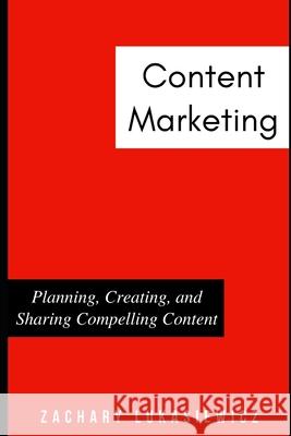 Content Marketing: Planning, Creating, and Sharing Compelling Content Zachary Lukasiewicz 9781670610058 Independently Published - książka