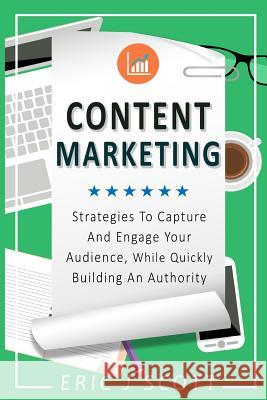 Content Marketing: Strategies To Capture And Engage Your Audience, While Quickly Building An Authority Scott, Eric J. 9781539341543 Createspace Independent Publishing Platform - książka