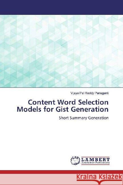 Content Word Selection Models for Gist Generation : Short Summary Generation Panuganti, Vijaya Pal Reddy 9786139464364 LAP Lambert Academic Publishing - książka