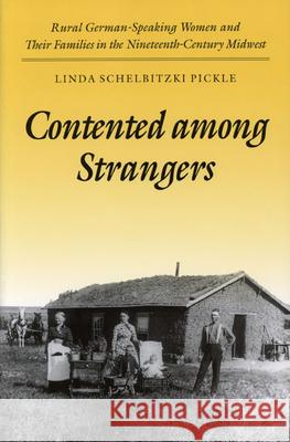 Contented Among Strangers: Rural German-Speaking Women and Their Families in the Nineteenth-Century Midwest Pickle, Linda Schelbitzki 9780252064722 University of Illinois Press - książka