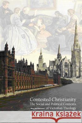 Contested Christianity: The Political and Social Contexts of Victorian Theology Larsen, Timothy 9781602581777 Baylor University Press - książka