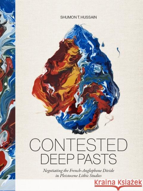Contested Deep Pasts: Negotiating the French-Anglophone Divide in Pleistocene Lithic Studies Shumon T. Hussain 9789464281125 Sidestone Press - książka