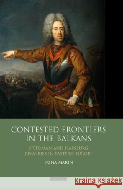 Contested Frontiers in the Balkans : Ottoman and Habsburg Rivalries in Eastern Europe Irina Marin 9781780761053  - książka