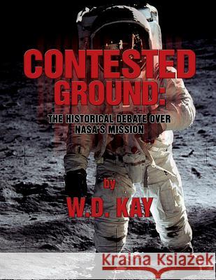 Contested Ground: The Historical Debate Over NASA's Mission W. D. Kay 9781478241614 Createspace - książka