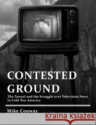 Contested Ground: The Tunnel and the Struggle Over Television News in Cold War America Mike Conway 9781625344502 University of Massachusetts Press - książka