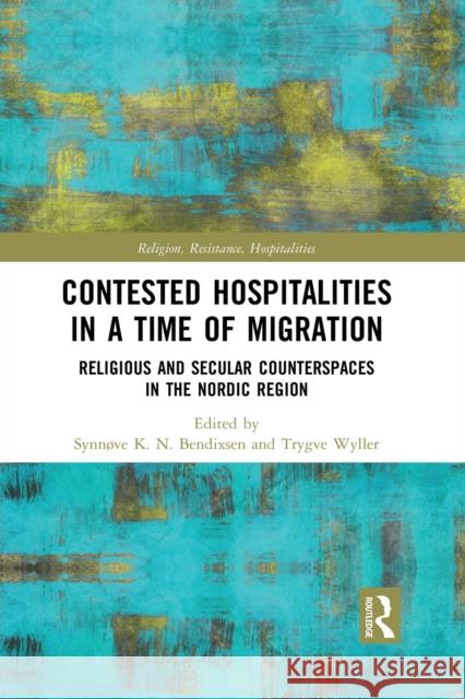 Contested Hospitalities in a Time of Migration: Religious and Secular Counterspaces in the Nordic Region Synn Bendixsen Trygve Wyller 9781032086996 Routledge - książka