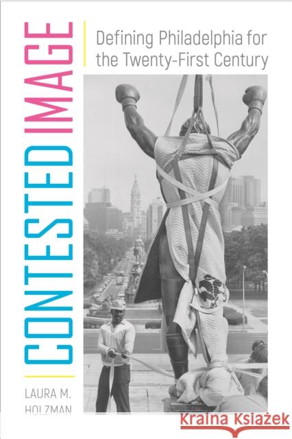 Contested Image: Defining Philadelphia for the Twenty-First Century Laura M. Holzman 9781439915882 Temple University Press - książka