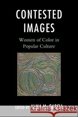 Contested Images: Women of Color in Popular Culture Garcia, Alma M. 9780759119611 Altamira Press - książka