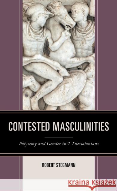 Contested Masculinities: Polysemy and Gender in 1 Thessalonians Robert Stegmann 9781793602862 Lexington Books - książka