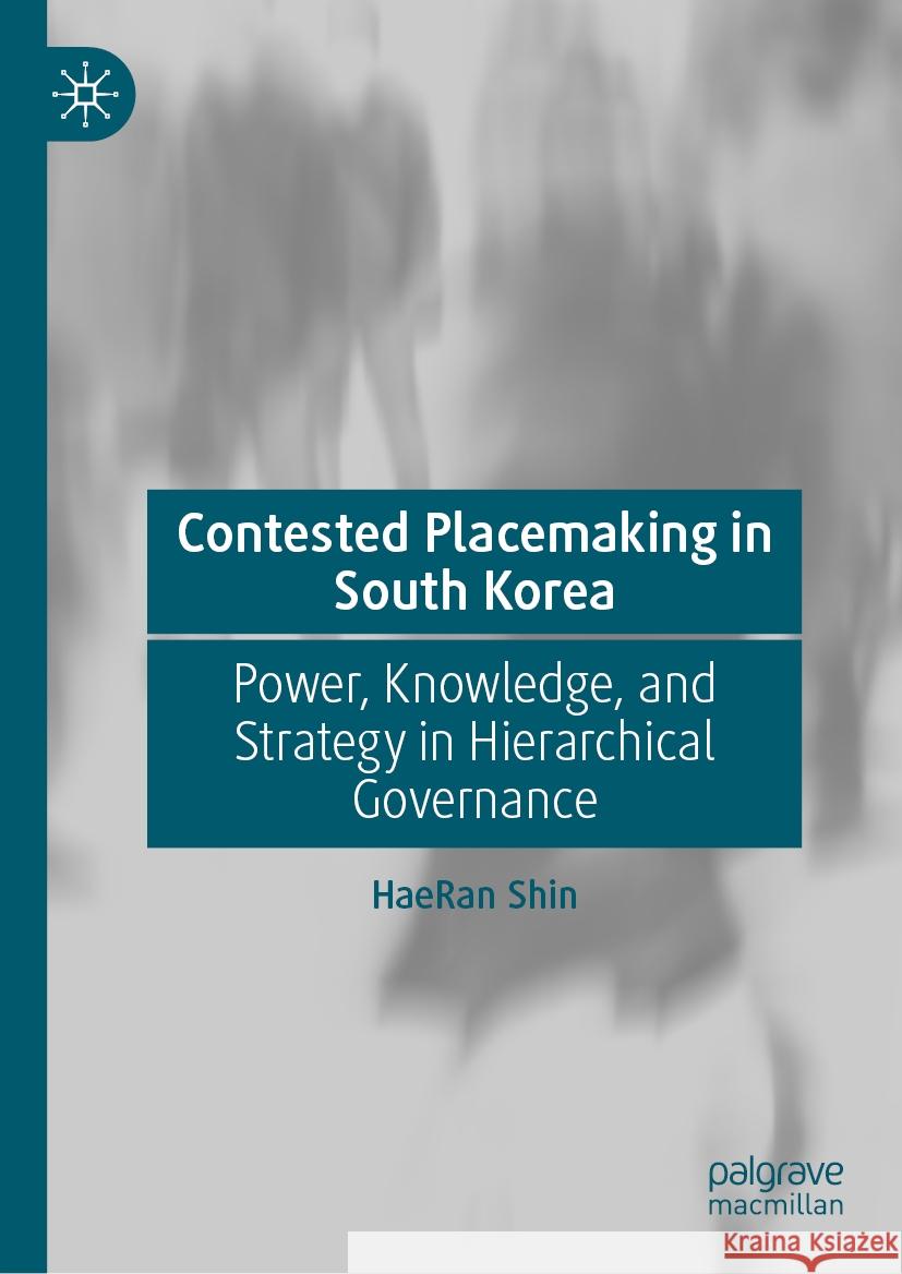 Contested Placemaking in South Korea: Power, Knowledge, and Strategy in Hierarchical Governance HaeRan Shin 9789819640119 Springer Verlag, Singapore - książka
