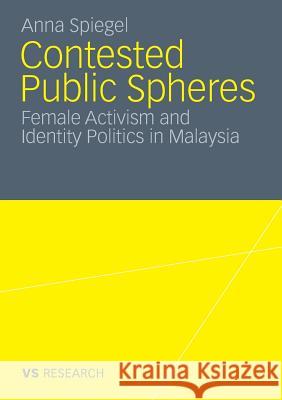 Contested Public Spheres: Female Activism and Identity Politics in Malaysia Spiegel, Anna 9783531174532 VS Verlag - książka