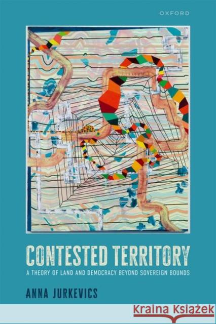 Contested Territory: A Theory of Land and Democracy beyond Sovereign Bounds Anna (Assistant Professor, Assistant Professor, University of British Columbia) Jurkevics 9780198922926 Oxford University Press - książka