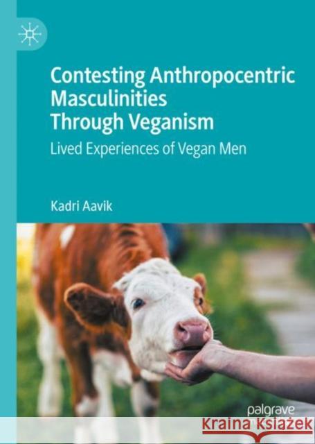 Contesting Anthropocentric Masculinities Through Veganism: Lived Experiences of Vegan Men Kadri Aavik 9783031195068 Palgrave MacMillan - książka