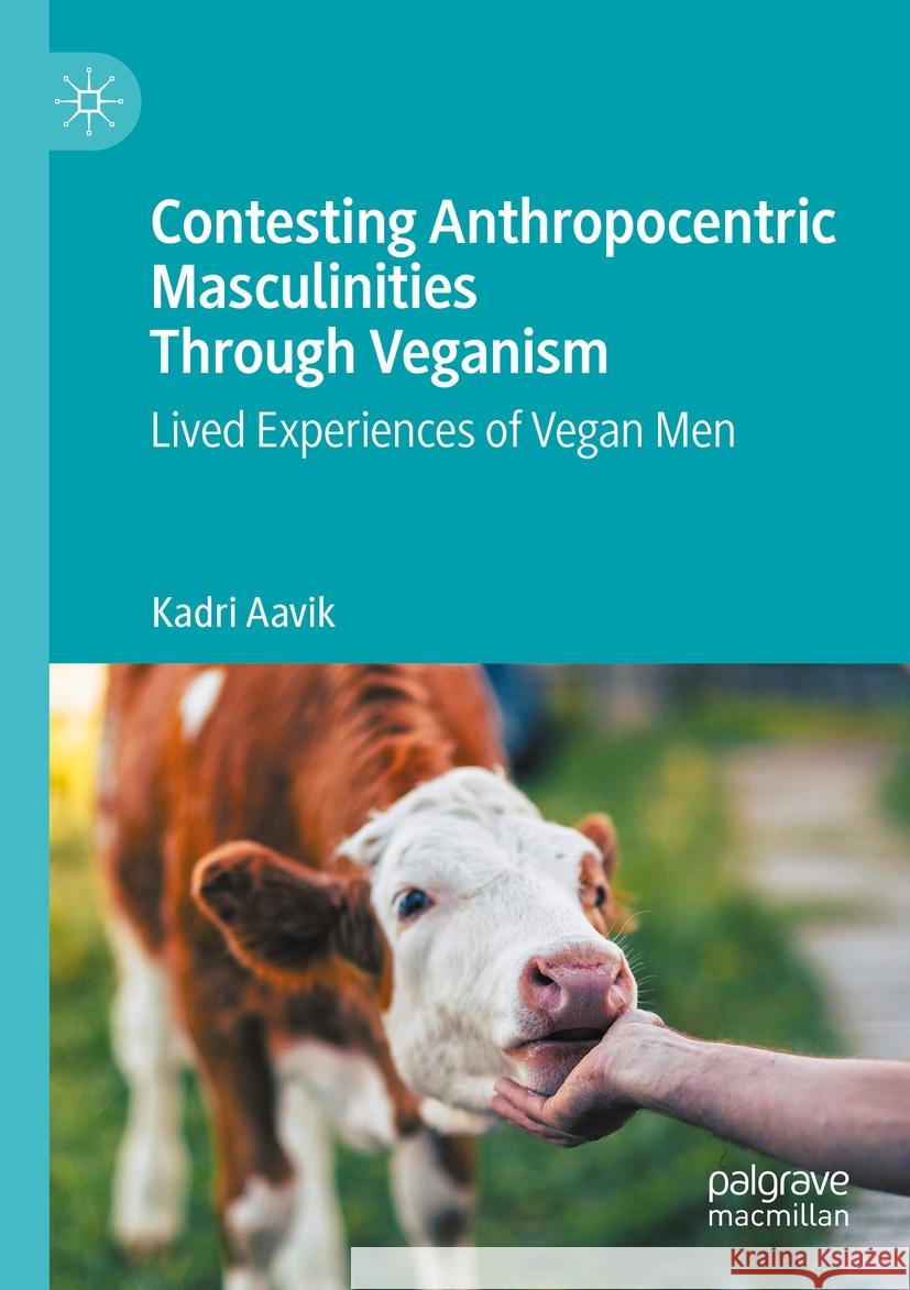 Contesting Anthropocentric Masculinities Through Veganism: Lived Experiences of Vegan Men Kadri Aavik 9783031195099 Palgrave MacMillan - książka