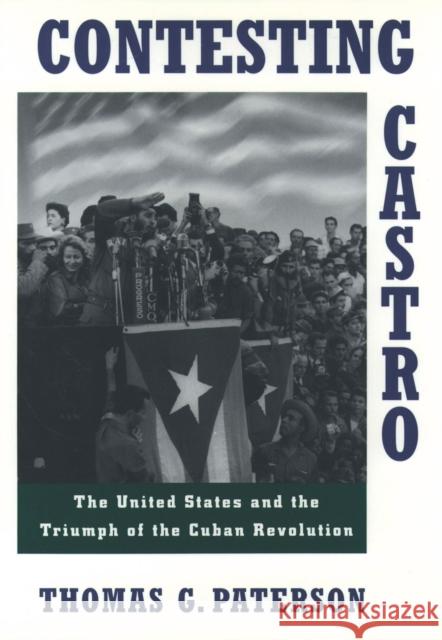 Contesting Castro: The United States and the Triumph of the Cuban Revolution Paterson, Thomas G. 9780195101201 Oxford University Press - książka