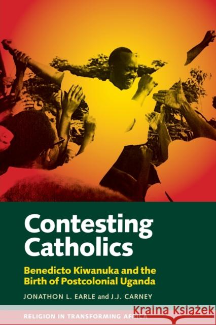 Contesting Catholics: Benedicto Kiwanuka and the Birth of Postcolonial Uganda Jonathon L. Earle J. J. Carney 9781847013651 James Currey - książka