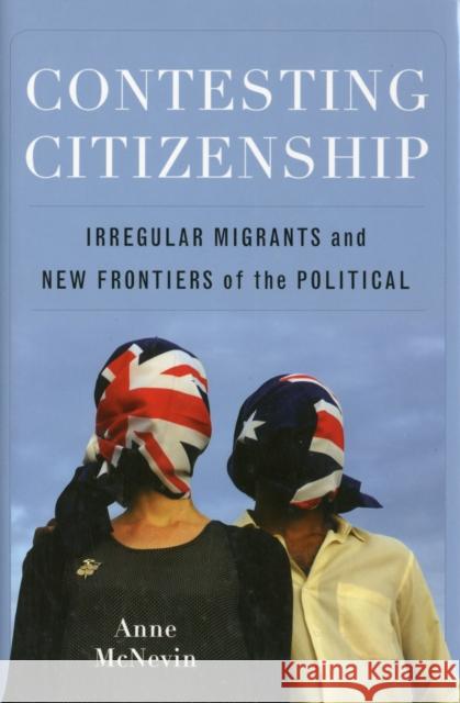 Contesting Citizenship: Irregular Migrants and New Frontiers of the Political McNevin, Anne 9780231151283 Columbia University Press - książka