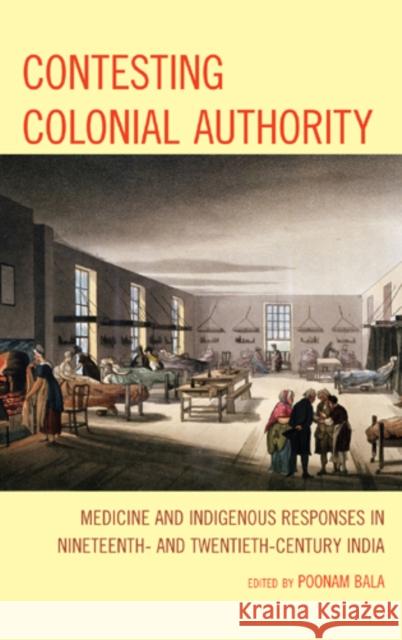 Contesting Colonial Authority: Medicine and Indigenous Responses in Nineteenth- and Twentieth-Century India Bala, Poonam 9780739170236 Lexington Books - książka