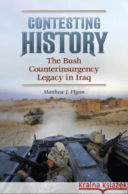 Contesting History: The Bush Counterinsurgency Legacy in Iraq Flynn, Matthew 9780313384882 Praeger Security International - książka