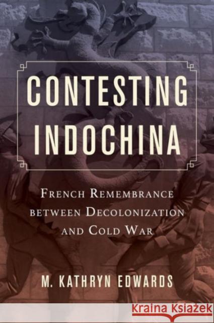 Contesting Indochina: French Remembrance Between Decolonization and Cold Warvolume 8 Edwards, M. Kathryn 9780520288614 University of California Press - książka