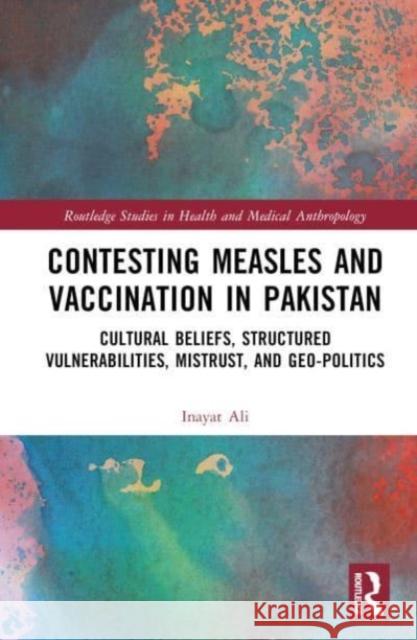 Contesting Measles and Vaccination in Pakistan: Cultural Beliefs, Structured Vulnerabilities, Mistrust, and Geo-Politics Inayat Ali 9781032151939 Routledge - książka